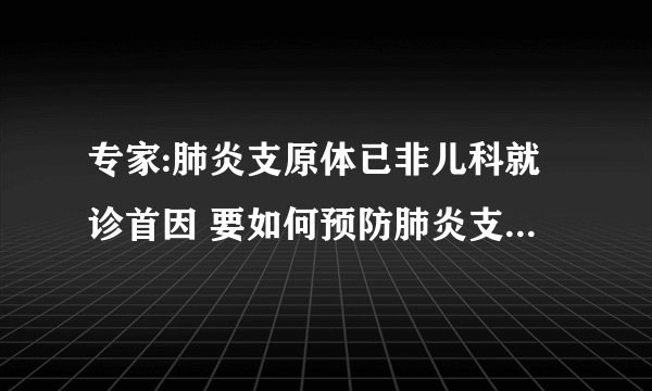 专家:肺炎支原体已非儿科就诊首因 要如何预防肺炎支原体感染呢