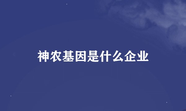 神农基因是什么企业