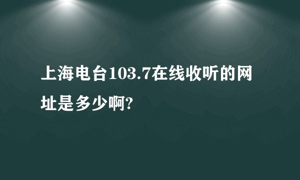 上海电台103.7在线收听的网址是多少啊?