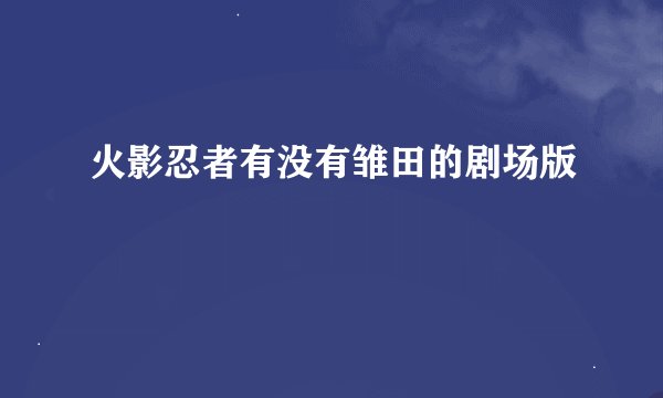 火影忍者有没有雏田的剧场版