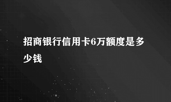 招商银行信用卡6万额度是多少钱