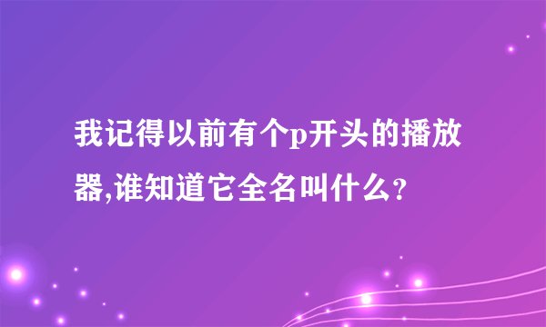 我记得以前有个p开头的播放器,谁知道它全名叫什么？