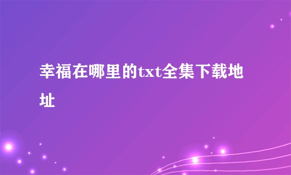 幸福在哪里的txt全集下载地址