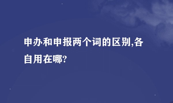 申办和申报两个词的区别,各自用在哪?