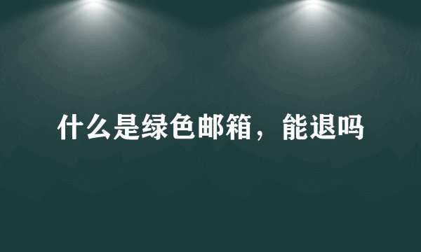 什么是绿色邮箱，能退吗