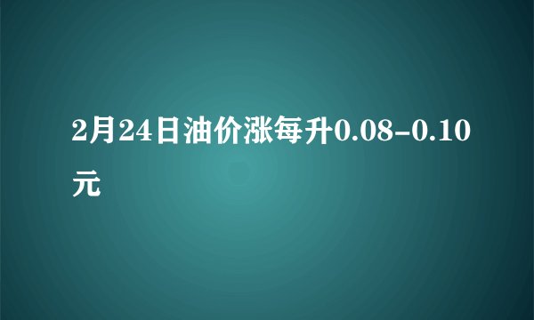 2月24日油价涨每升0.08-0.10元