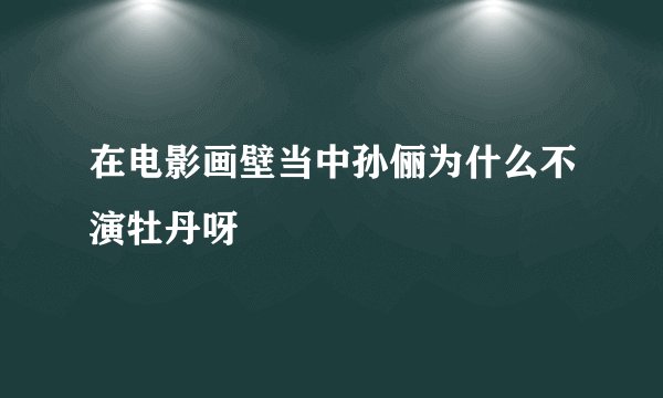 在电影画壁当中孙俪为什么不演牡丹呀