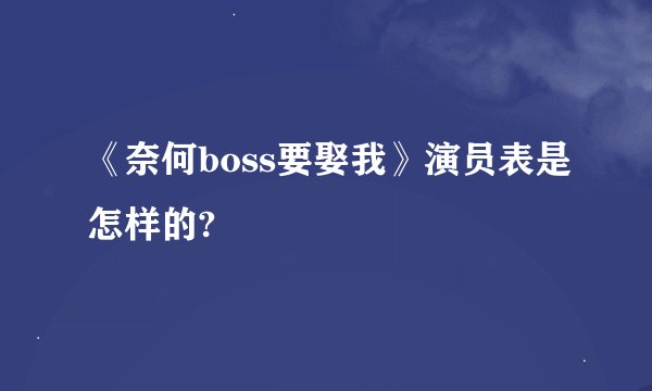 《奈何boss要娶我》演员表是怎样的?