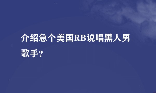 介绍急个美国RB说唱黑人男歌手？