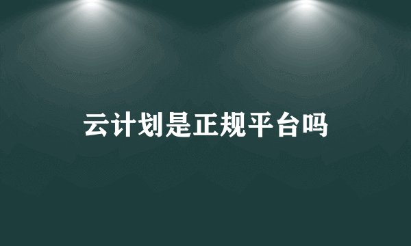 云计划是正规平台吗