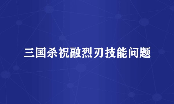 三国杀祝融烈刃技能问题