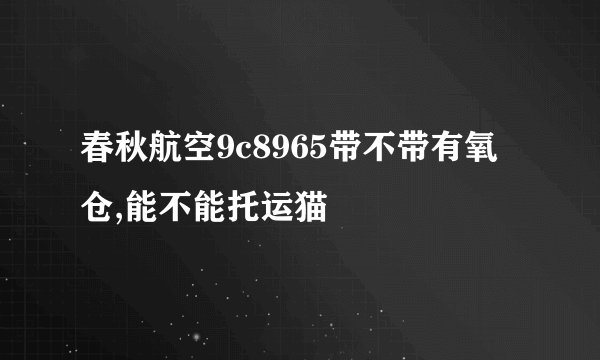 春秋航空9c8965带不带有氧仓,能不能托运猫