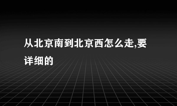 从北京南到北京西怎么走,要详细的