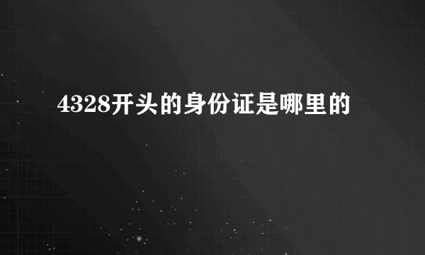 4328开头的身份证是哪里的