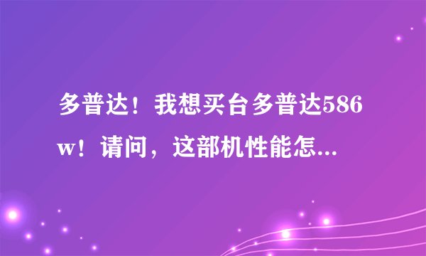 多普达！我想买台多普达586w！请问，这部机性能怎么样？上网快不