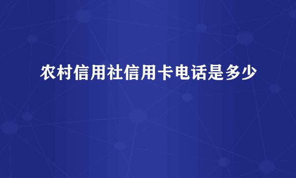 农村信用社信用卡电话是多少