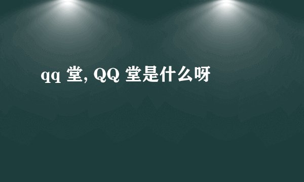 qq 堂, QQ 堂是什么呀