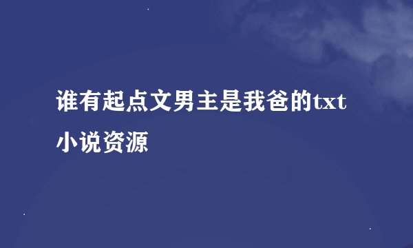 谁有起点文男主是我爸的txt小说资源