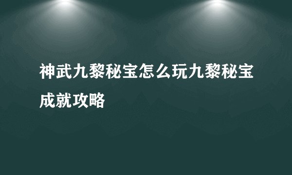 神武九黎秘宝怎么玩九黎秘宝成就攻略