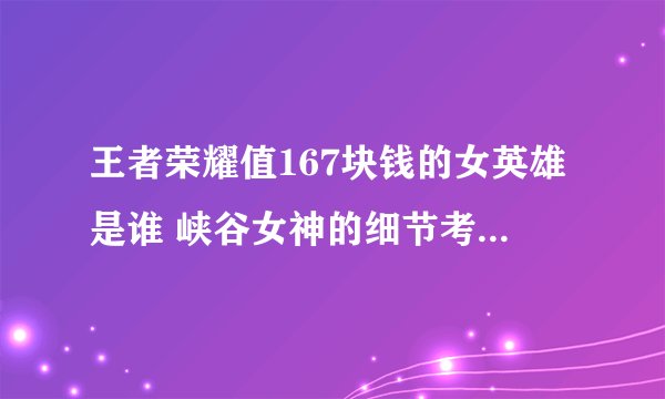 王者荣耀值167块钱的女英雄是谁 峡谷女神的细节考验答案分享-新手攻略-安族网