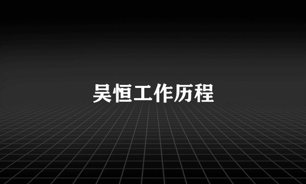 吴恒工作历程