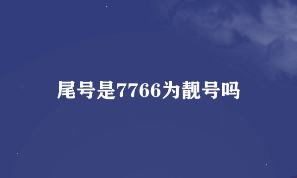 尾号是7766为靓号吗