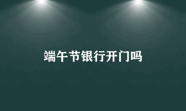 端午节银行开门吗