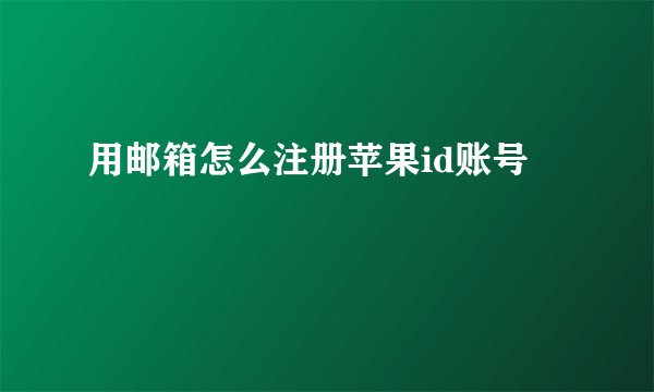 用邮箱怎么注册苹果id账号