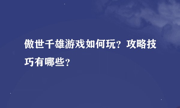 傲世千雄游戏如何玩？攻略技巧有哪些？