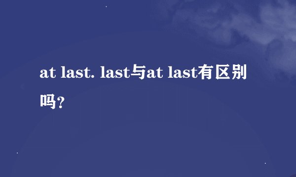 at last. last与at last有区别吗？