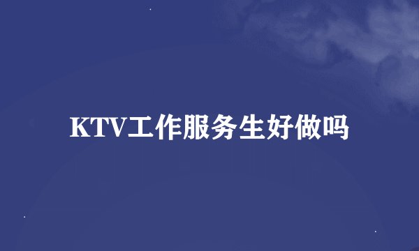 KTV工作服务生好做吗