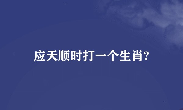 应天顺时打一个生肖?