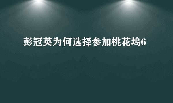 彭冠英为何选择参加桃花坞6