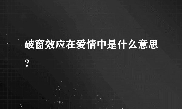 破窗效应在爱情中是什么意思？