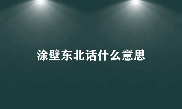 涂壁东北话什么意思