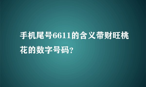 手机尾号6611的含义带财旺桃花的数字号码?