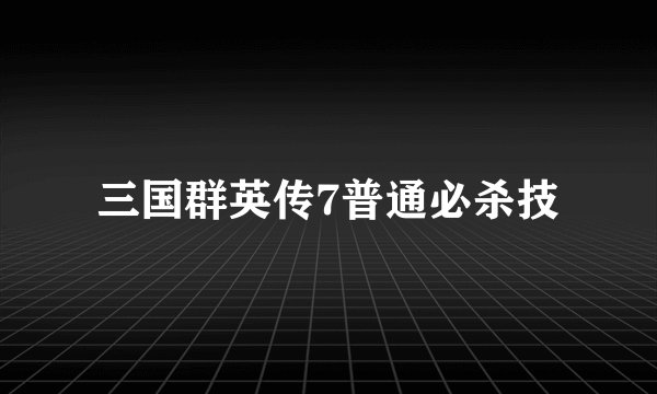 三国群英传7普通必杀技