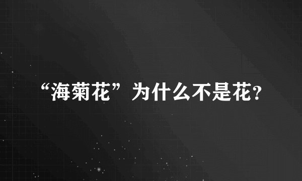“海菊花”为什么不是花？