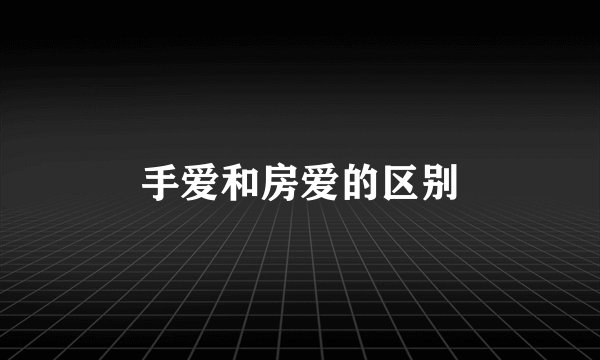手爱和房爱的区别