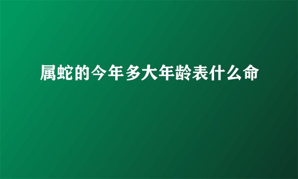 属蛇的今年多大年龄表什么命