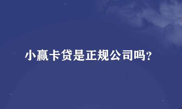 小赢卡贷是正规公司吗？