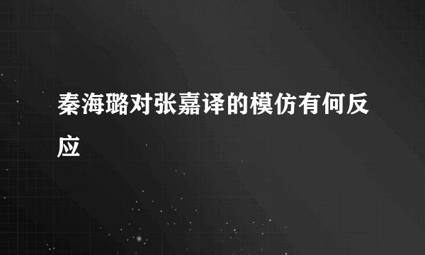 秦海璐对张嘉译的模仿有何反应