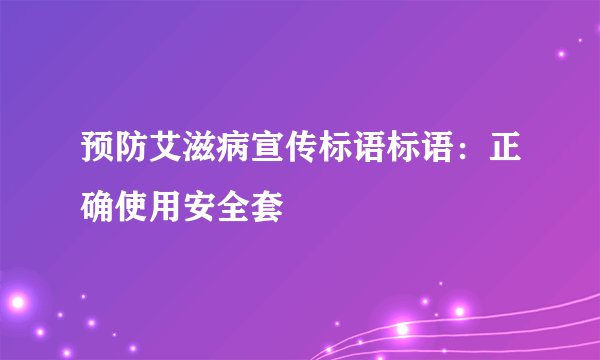预防艾滋病宣传标语标语：正确使用安全套