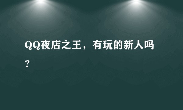 QQ夜店之王，有玩的新人吗？