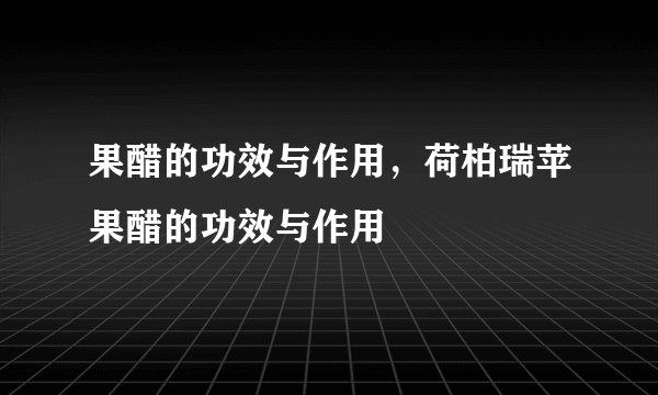 果醋的功效与作用，荷柏瑞苹果醋的功效与作用