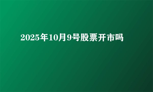 2025年10月9号股票开市吗