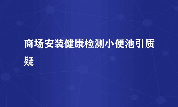 商场安装健康检测小便池引质疑