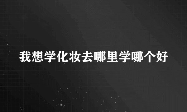 我想学化妆去哪里学哪个好