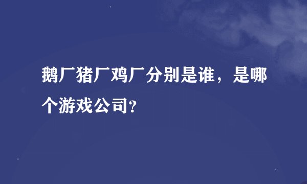 鹅厂猪厂鸡厂分别是谁，是哪个游戏公司？