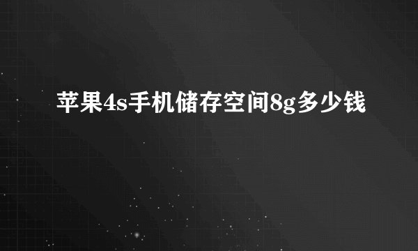 苹果4s手机储存空间8g多少钱
